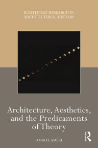 Title: Architecture, Aesthetics, and the Predicaments of Theory, Author: Amir H Ameri