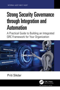 Title: Strong Security Governance through Integration and Automation: A Practical Guide to Building an Integrated GRC Framework for Your Organization, Author: Priti Sikdar