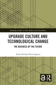 Title: Upgrade Culture and Technological Change: The Business of the Future, Author: Adam Richard Rottinghaus