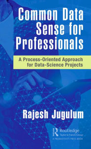 Title: Common Data Sense for Professionals: A Process-Oriented Approach for Data-Science Projects, Author: Rajesh Jugulum