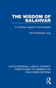 Title: The Wisdom of Balahvar: A Christian Legend of the Buddha, Author: David Marshall Lang