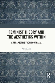 Title: Feminist Theory and the Aesthetics Within: A Perspective from South Asia, Author: Anu Aneja