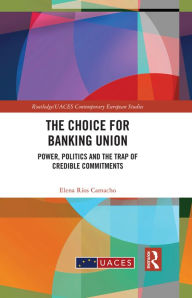 Title: The Choice for Banking Union: Power, Politics and the Trap of Credible Commitments, Author: Elena Ríos Camacho