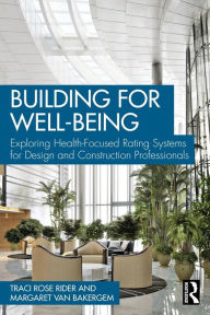 Title: Building for Well-Being: Exploring Health-Focused Rating Systems for Design and Construction Professionals, Author: Traci Rose Rider