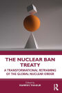 The Nuclear Ban Treaty: A Transformational Reframing of the Global Nuclear Order