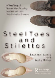 Title: Steel Toes and Stilettos: A True Story of Women Manufacturing Leaders and Lean Transformation Success, Author: Shannon Karels