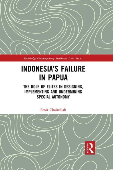 Indonesia's Failure in Papua: The Role of Elites in Designing, Implementing and Undermining Special Autonomy