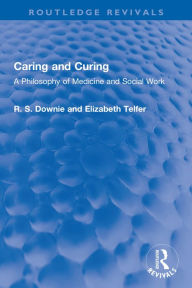 Title: Caring and Curing: A Philosophy of Medicine and Social Work, Author: Robert (R. S.) Downie