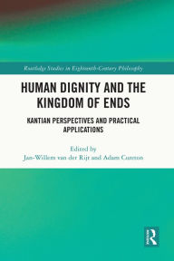 Title: Human Dignity and the Kingdom of Ends: Kantian Perspectives and Practical Applications, Author: Jan-Willem van der Rijt