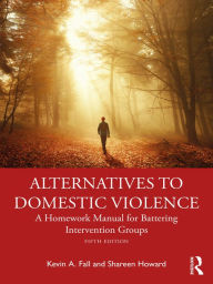 Title: Alternatives to Domestic Violence: A Homework Manual for Battering Intervention Groups, Author: Kevin A. Fall