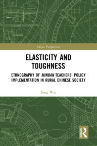 Title: Elasticity and Toughness: Ethnography of Minban Teachers' Policy Implementation in Rural Chinese Society, Author: Feng Wei