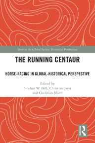 Title: The Running Centaur: Horse-Racing in Global-Historical Perspective, Author: Sinclair W. Bell