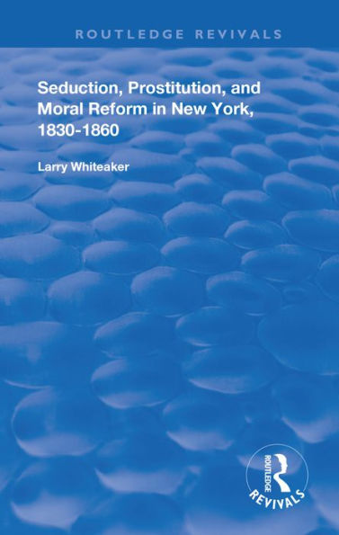 Seduction, Prostitution, and Moral Reform in New York, 1830-1860