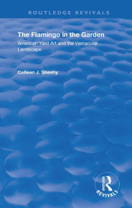 Title: The Flamingo in the Garden: American Yard Art and the Vernacular Landscape, Author: Colleen J. Sheehy