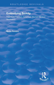 Title: Embodying Beauty: Twentieth-Century American Women Writers' Aesthetics, Author: Malin Pereira