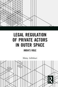 Title: Legal Regulation of Private Actors in Outer Space: India's Role, Author: Malay Adhikari