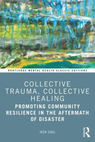 Title: Collective Trauma, Collective Healing: Promoting Community Resilience in the Aftermath of Disaster, Author: Jack Saul