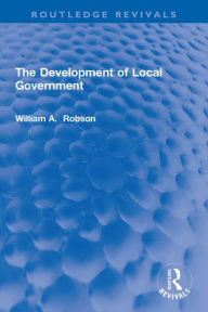 Title: The Development of Local Government, Author: William Robson