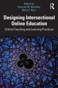 Title: Designing Intersectional Online Education: Critical Teaching and Learning Practices, Author: Xeturah Woodley