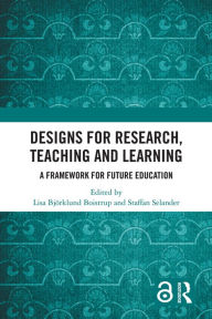 Title: Designs for Research, Teaching and Learning: A Framework for Future Education, Author: Lisa Björklund Boistrup