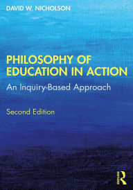 Title: Philosophy of Education in Action: An Inquiry-Based Approach, Author: David W. Nicholson