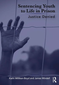 Title: Sentencing Youth to Life in Prison: Justice Denied, Author: Kathi Milliken-Boyd