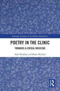 Title: Poetry in the Clinic: Towards a Lyrical Medicine, Author: Alan Bleakley