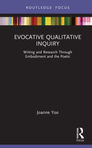 Title: Evocative Qualitative Inquiry: Writing and Research Through Embodiment and the Poetic, Author: Joanne Yoo