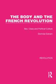 Title: The Body and the French Revolution: Sex, Class and Political Culture, Author: Dorinda Outram