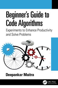 Title: Beginner's Guide to Code Algorithms: Experiments to Enhance Productivity and Solve Problems, Author: Deepankar Maitra