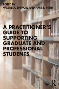 Title: A Practitioner's Guide to Supporting Graduate and Professional Students, Author: Valerie A. Shepard