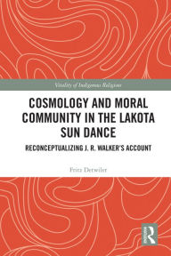 Title: Cosmology and Moral Community in the Lakota Sun Dance: Reconceptualizing J. R. Walker's Account, Author: Fritz  Detwiler