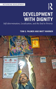 Title: Development with Dignity: Self-determination, Localization, and the End to Poverty, Author: Tom G. Palmer