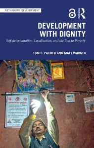 Title: Development with Dignity: Self-determination, Localization, and the End to Poverty, Author: Tom G. Palmer