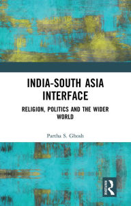 Title: India-South Asia Interface: Religion, Politics and the Wider World, Author: Partha S. Ghosh