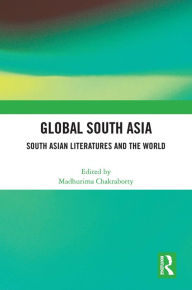Title: Global South Asia: South Asian Literatures and the World, Author: Madhurima Chakraborty