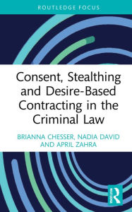Title: Consent, Stealthing and Desire-Based Contracting in the Criminal Law, Author: Brianna Chesser