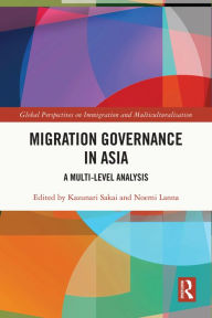 Title: Migration Governance in Asia: A Multi-level Analysis, Author: Kazunari Sakai