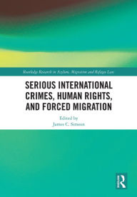 Title: Serious International Crimes, Human Rights, and Forced Migration, Author: James C. Simeon