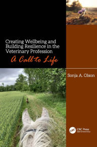 Title: Creating Wellbeing and Building Resilience in the Veterinary Profession: A Call to Life, Author: Sonja A. Olson