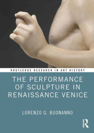 Title: The Performance of Sculpture in Renaissance Venice, Author: Lorenzo G. Buonanno