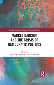 Title: Marcel Gauchet and the Crisis of Democratic Politics, Author: Natalie J. Doyle