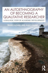 Title: An Autoethnography of Becoming A Qualitative Researcher: A Dialogic View of Academic Development, Author: Trude Klevan