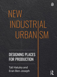 Title: New Industrial Urbanism: Designing Places for Production, Author: Tali Hatuka