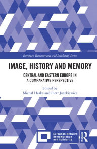 Title: Image, History and Memory: Central and Eastern Europe in a Comparative Perspective, Author: Michal Haake