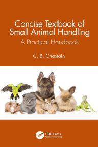 Title: Concise Textbook of Small Animal Handling: A Practical Handbook, Author: C. B. Chastain