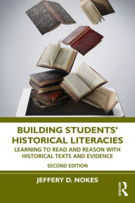 Title: Building Students' Historical Literacies: Learning to Read and Reason With Historical Texts and Evidence, Author: Jeffery D. Nokes