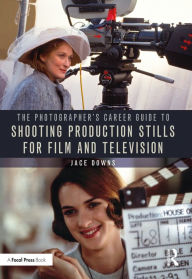 Title: The Photographer's Career Guide to Shooting Production Stills for Film and Television, Author: Jace Downs