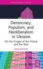 Democracy, Populism, and Neoliberalism in Ukraine: On the Fringes of the Virtual and the Real