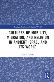 Title: Cultures of Mobility, Migration, and Religion in Ancient Israel and Its World, Author: Eric M. Trinka